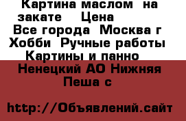 Картина маслом “на закате“ › Цена ­ 1 500 - Все города, Москва г. Хобби. Ручные работы » Картины и панно   . Ненецкий АО,Нижняя Пеша с.